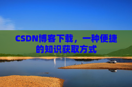 CSDN博客下载，一种便捷的知识获取方式